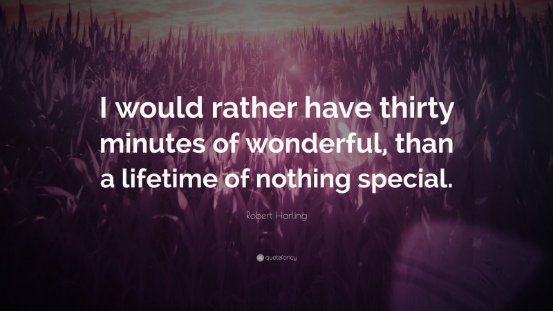 Robert Harling Quote: “I would rather have thirty minutes of wonderful, than a lifetime of nothing special.”