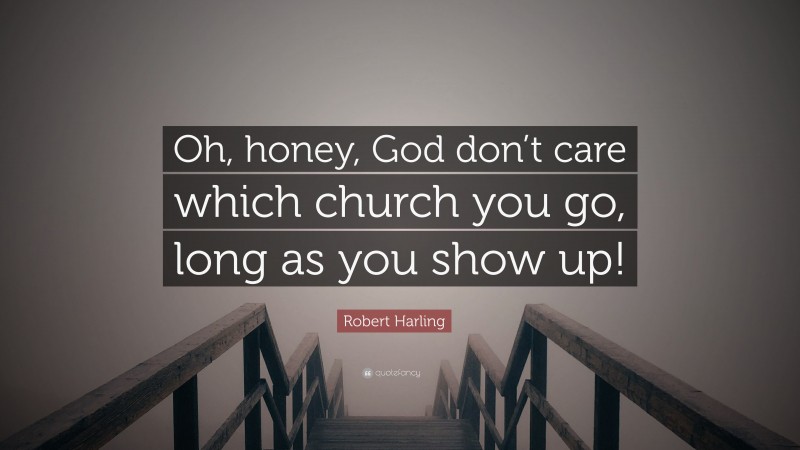 Robert Harling Quote: “Oh, honey, God don’t care which church you go, long as you show up!”