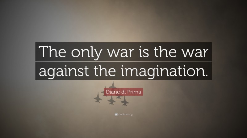 Diane di Prima Quote: “The only war is the war against the imagination.”