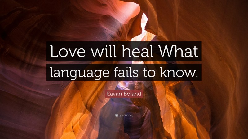 Eavan Boland Quote: “Love will heal What language fails to know.”
