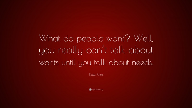 Kate Klise Quote: “What do people want? Well, you really can’t talk about wants until you talk about needs.”