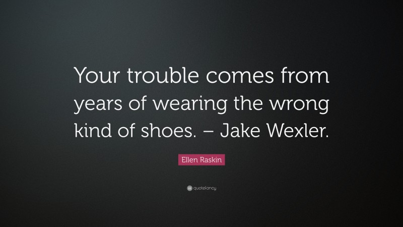Ellen Raskin Quote: “Your trouble comes from years of wearing the wrong kind of shoes. – Jake Wexler.”