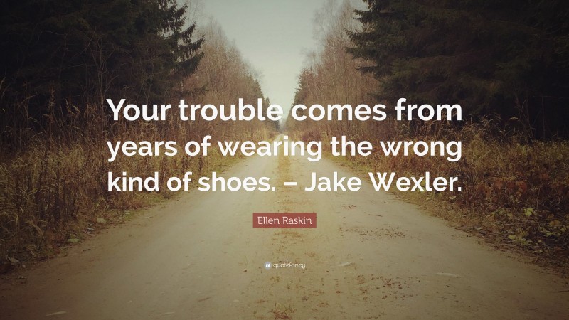 Ellen Raskin Quote: “Your trouble comes from years of wearing the wrong kind of shoes. – Jake Wexler.”