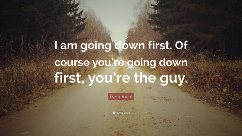 Lynn Viehl Quote: “I am going down first. Of course you’re going down first, you’re the guy.”