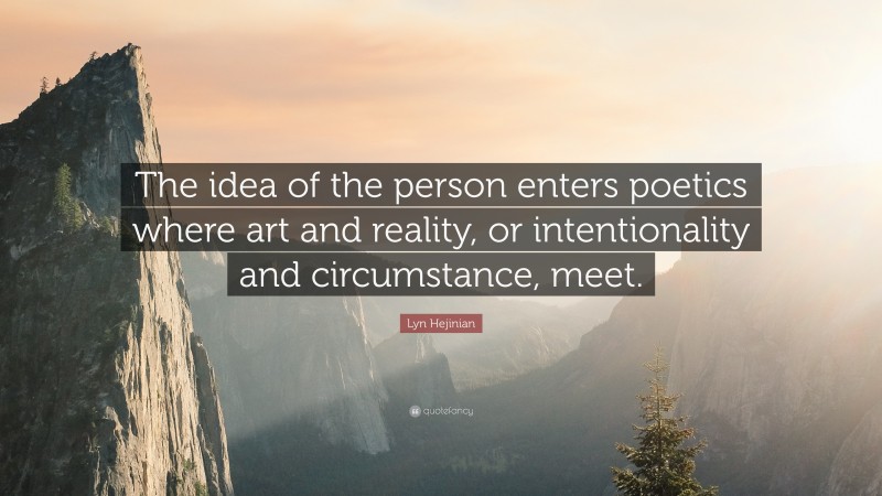 Lyn Hejinian Quote: “The idea of the person enters poetics where art and reality, or intentionality and circumstance, meet.”