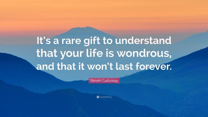 Steven Galloway Quote: “It’s a rare gift to understand that your life is wondrous, and that it won’t last forever.”