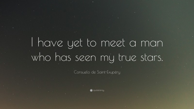 Consuelo de Saint-Exupéry Quote: “I have yet to meet a man who has seen my true stars.”
