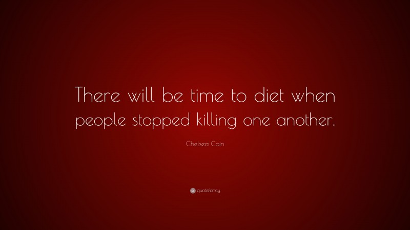Chelsea Cain Quote: “There will be time to diet when people stopped killing one another.”