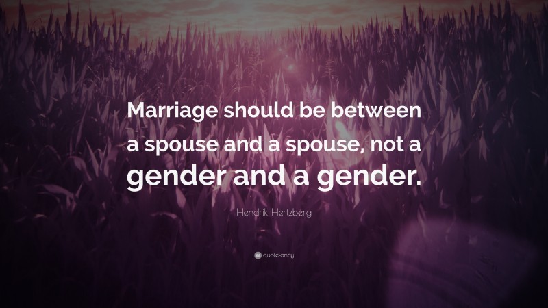 Hendrik Hertzberg Quote: “Marriage should be between a spouse and a spouse, not a gender and a gender.”