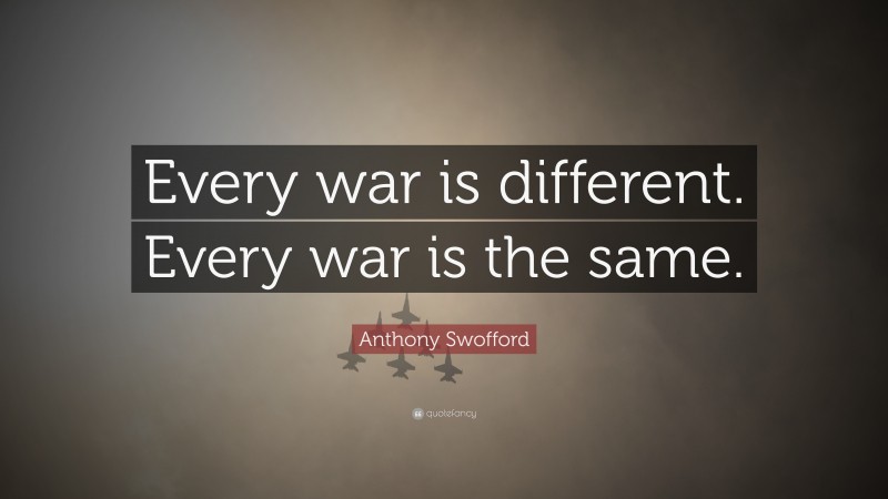 Anthony Swofford Quote: “Every war is different. Every war is the same.”