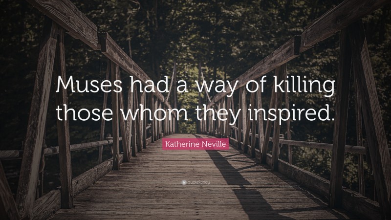 Katherine Neville Quote: “Muses had a way of killing those whom they inspired.”