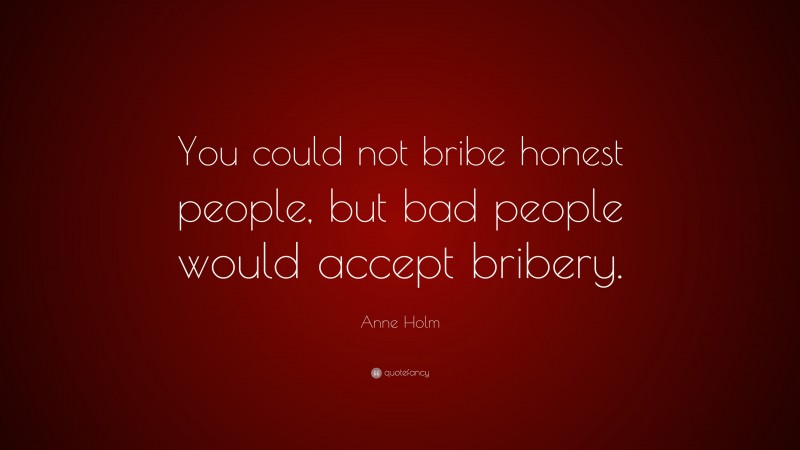 Anne Holm Quote: “You could not bribe honest people, but bad people would accept bribery.”