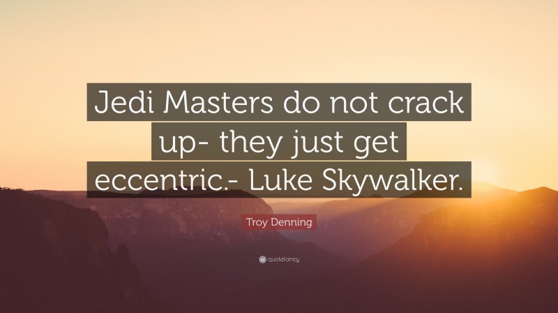 Troy Denning Quote: “Jedi Masters do not crack up- they just get eccentric.- Luke Skywalker.”