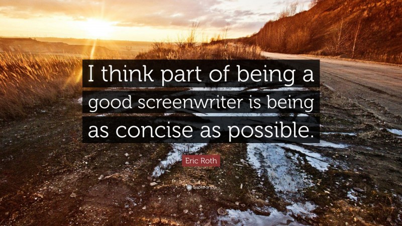 Eric Roth Quote: “I think part of being a good screenwriter is being as concise as possible.”