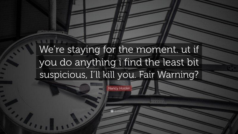 Nancy Holder Quote: “We’re staying for the moment. ut if you do anything i find the least bit suspicious, I’ll kill you. Fair Warning?”