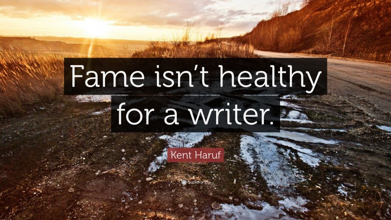 Kent Haruf Quote: “Fame isn’t healthy for a writer.”