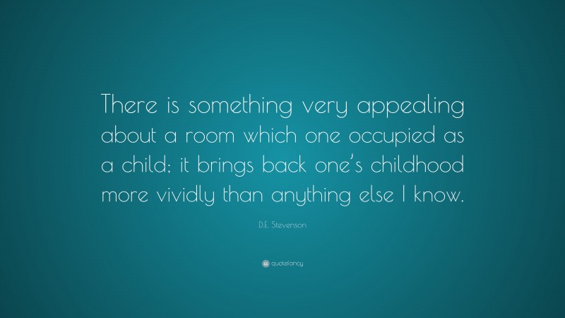 D.E. Stevenson Quote: “There is something very appealing about a room which one occupied as a child; it brings back one’s childhood more vividly than anything else I know.”