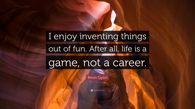 Brion Gysin Quote: “I enjoy inventing things out of fun. After all, life is a game, not a career.”
