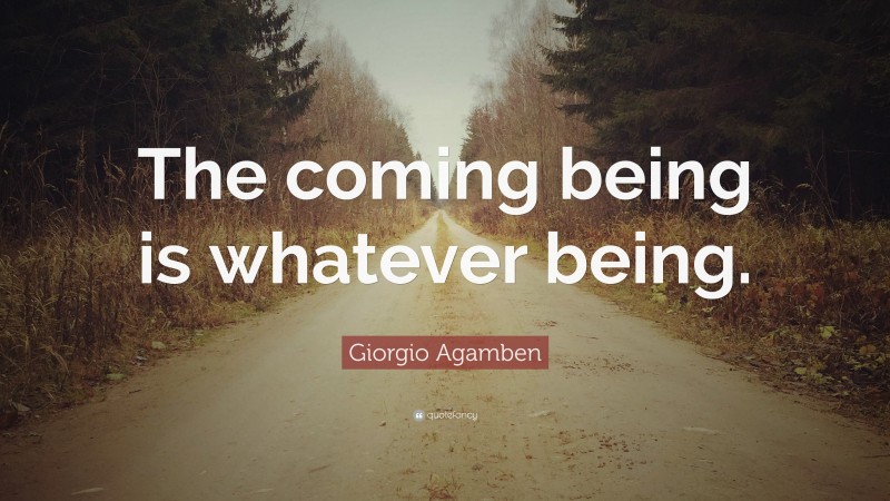 Giorgio Agamben Quote: “The coming being is whatever being.”