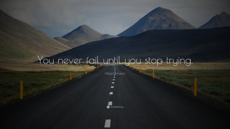 Albert Einstein Quote: “You never fail until you stop trying.”