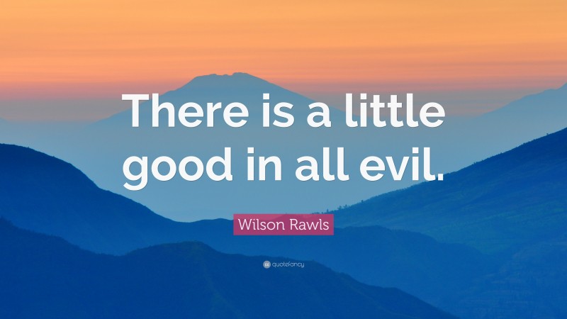 Wilson Rawls Quote: “There is a little good in all evil.”