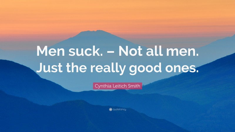 Cynthia Leitich Smith Quote: “Men suck. – Not all men. Just the really good ones.”