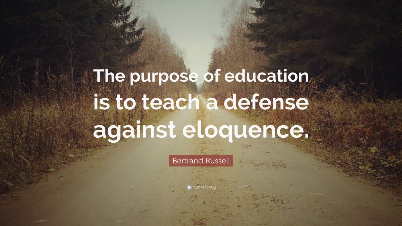 Bertrand Russell Quote: “The purpose of education is to teach a defense against eloquence.”
