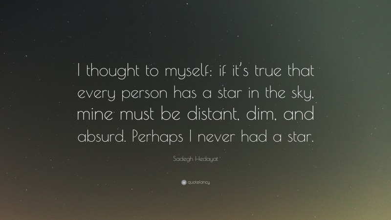 Sadegh Hedayat Quote: “I thought to myself: if it’s true that every person has a star in the sky, mine must be distant, dim, and absurd. Perhaps I never had a star.”