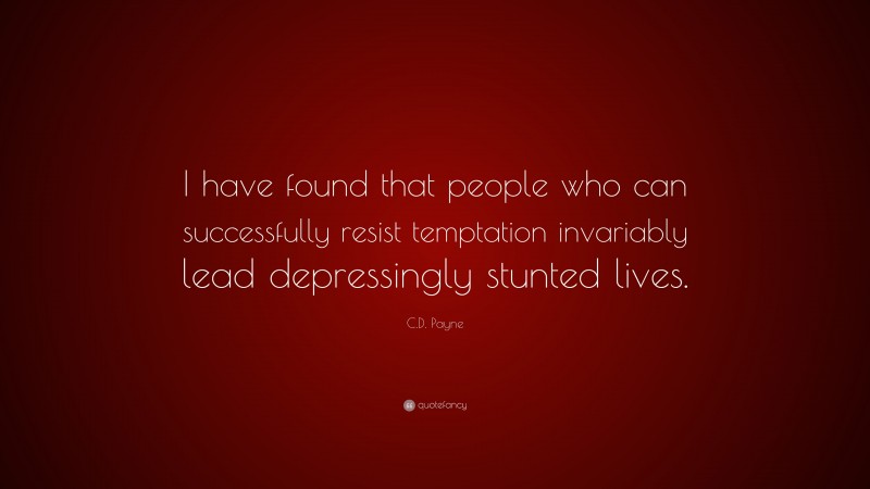 C.D. Payne Quote: “I have found that people who can successfully resist temptation invariably lead depressingly stunted lives.”