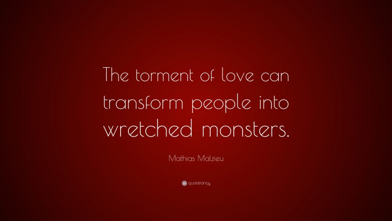 Mathias Malzieu Quote: “The torment of love can transform people into wretched monsters.”
