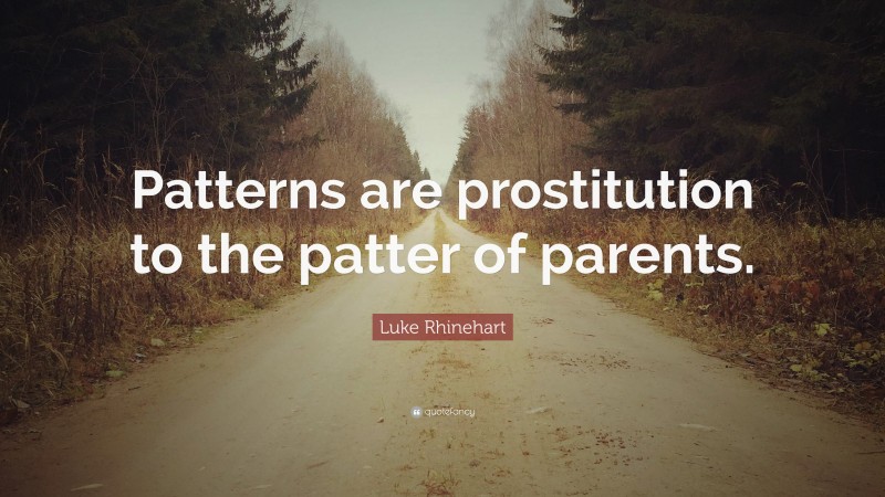 Luke Rhinehart Quote: “Patterns are prostitution to the patter of parents.”