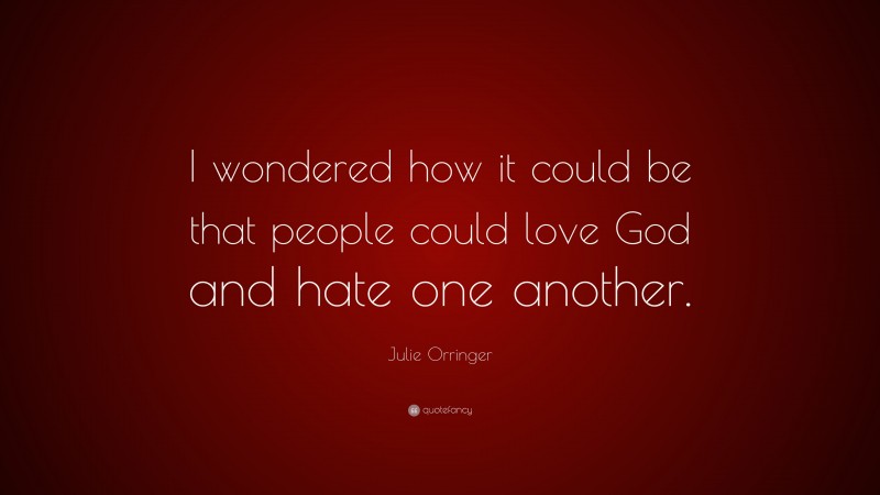 Julie Orringer Quote: “I wondered how it could be that people could love God and hate one another.”