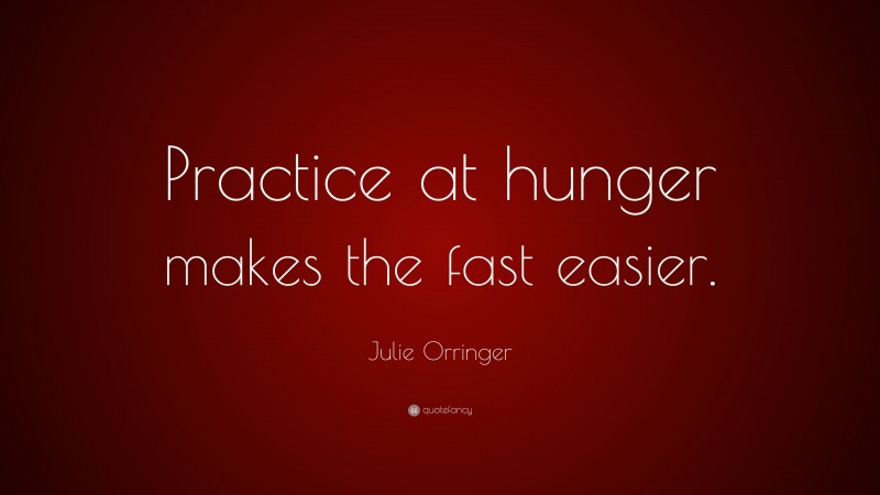 Julie Orringer Quote: “Practice at hunger makes the fast easier.”