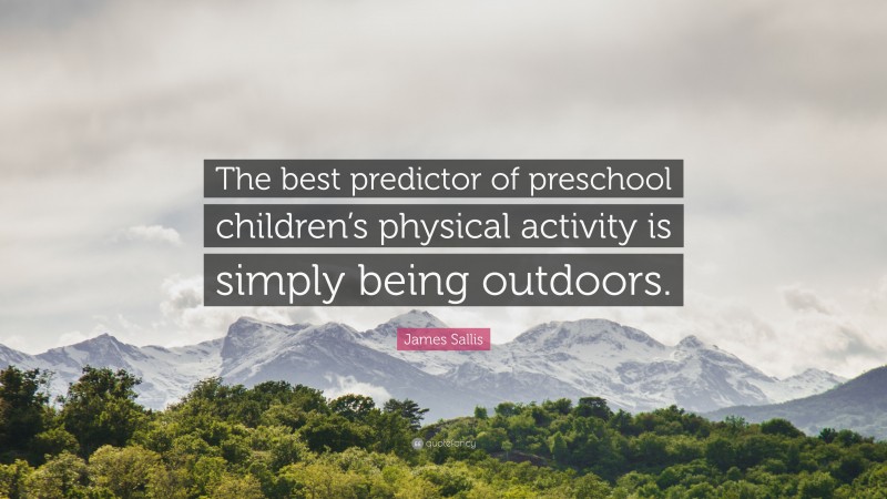 James Sallis Quote: “The best predictor of preschool children’s physical activity is simply being outdoors.”