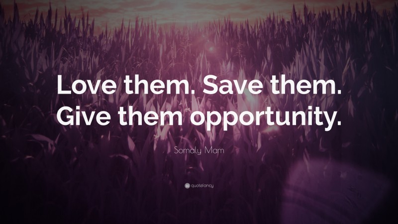 Somaly Mam Quote: “Love them. Save them. Give them opportunity.”