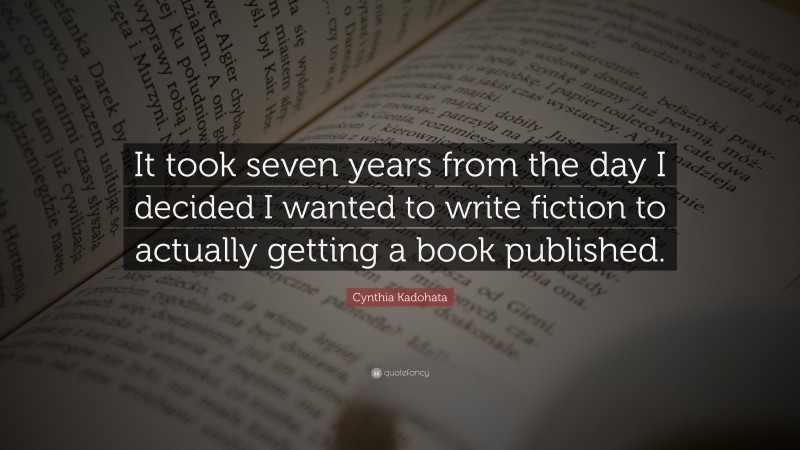 Cynthia Kadohata Quote: “It took seven years from the day I decided I wanted to write fiction to actually getting a book published.”