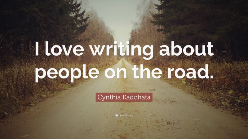 Cynthia Kadohata Quote: “I love writing about people on the road.”