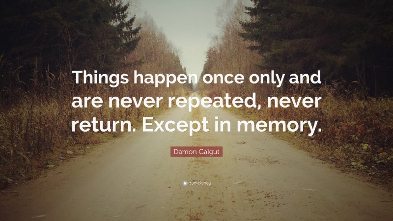 Damon Galgut Quote: “Things happen once only and are never repeated, never return. Except in memory.”