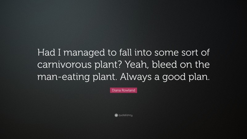 Diana Rowland Quote: “Had I managed to fall into some sort of carnivorous plant? Yeah, bleed on the man-eating plant. Always a good plan.”