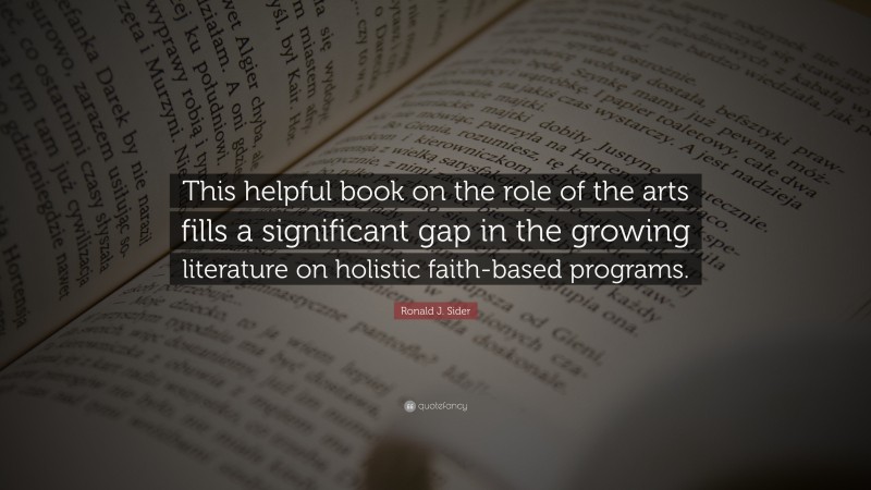 Ronald J. Sider Quote: “This helpful book on the role of the arts fills a significant gap in the growing literature on holistic faith-based programs.”