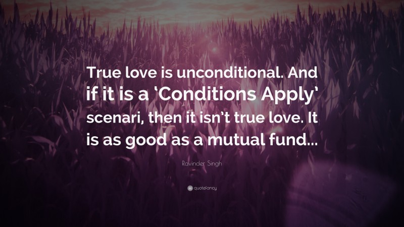 Ravinder Singh Quote: “True love is unconditional. And if it is a ‘Conditions Apply’ scenari, then it isn’t true love. It is as good as a mutual fund...”