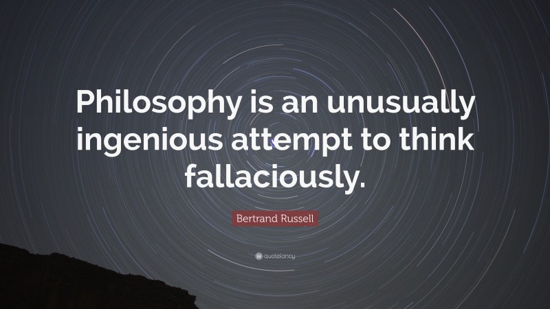 Bertrand Russell Quote: “Philosophy is an unusually ingenious attempt to think fallaciously.”