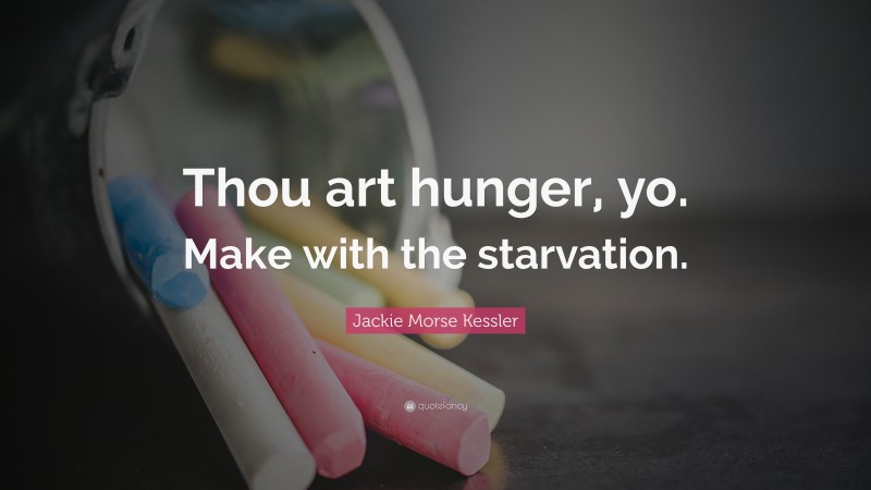 Jackie Morse Kessler Quote: “Thou art hunger, yo. Make with the starvation.”