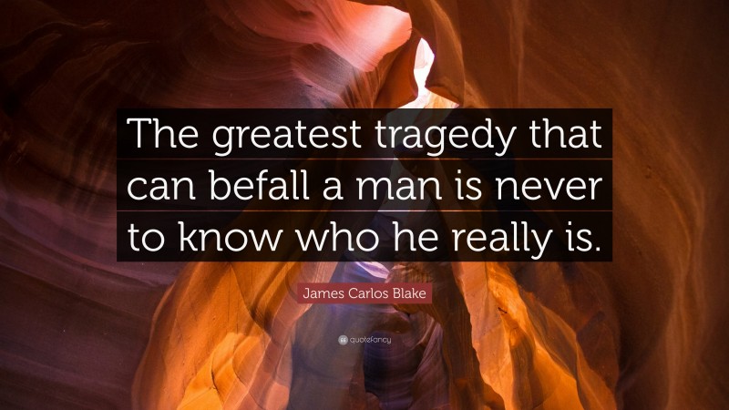James Carlos Blake Quote: “The greatest tragedy that can befall a man is never to know who he really is.”
