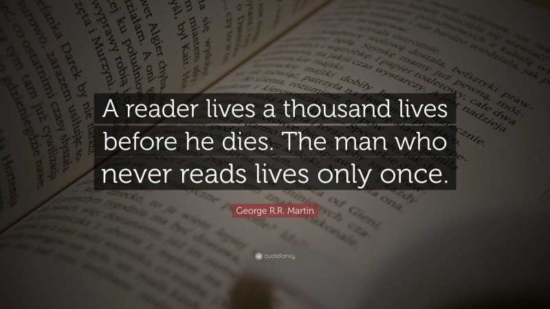 George R.R. Martin Quote: “A reader lives a thousand lives before he ...