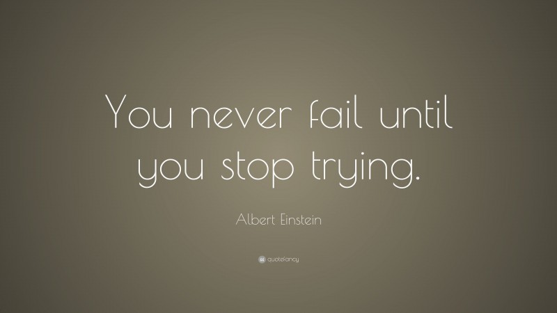 Albert Einstein Quote: “You never fail until you stop trying.”