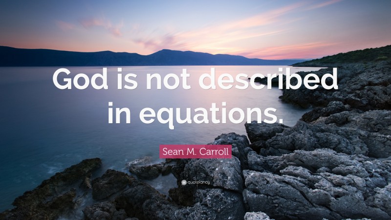 Sean M. Carroll Quote: “God is not described in equations.”