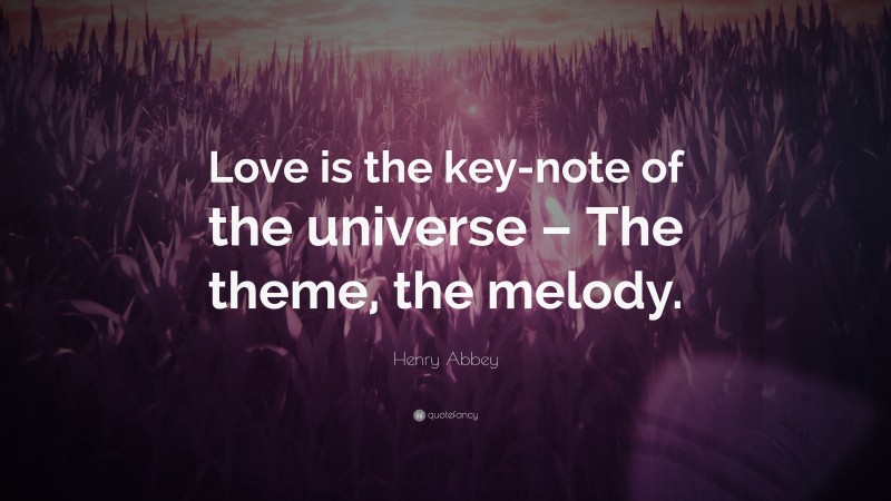 Henry Abbey Quote: “Love is the key-note of the universe – The theme, the melody.”