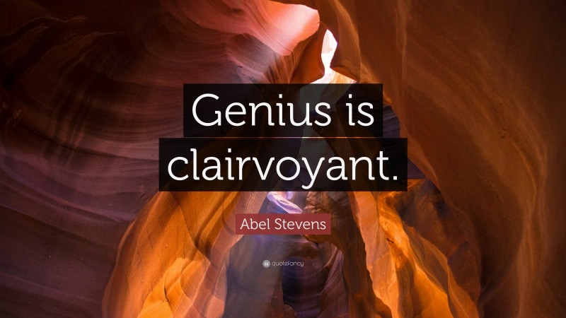 Abel Stevens Quote: “Genius is clairvoyant.”