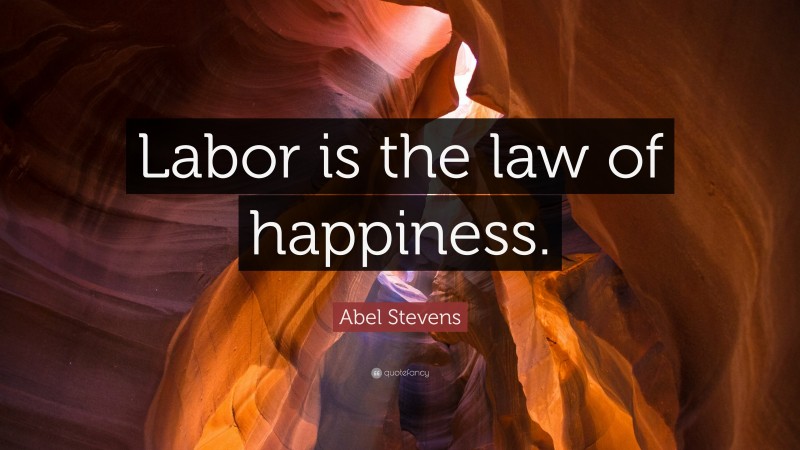 Abel Stevens Quote: “Labor is the law of happiness.”